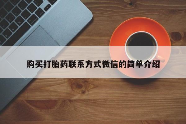 打胎药在线购买微信在线下单购买打胎药联系方式微信的简单介绍