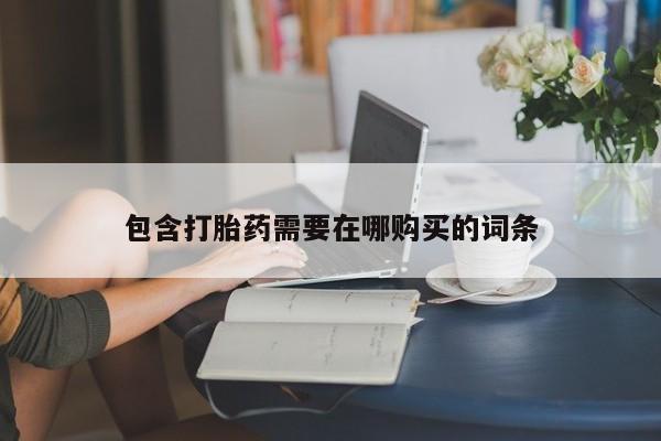 打胎药在线购买微信在线下单包含打胎药需要在哪购买的词条