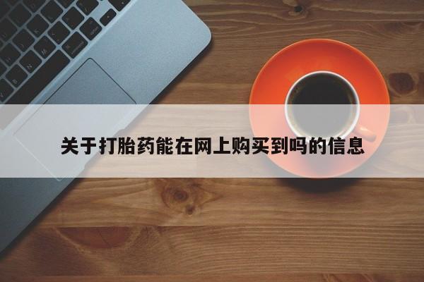 打胎药在线购买微信在线下单关于打胎药能在网上购买到吗的信息