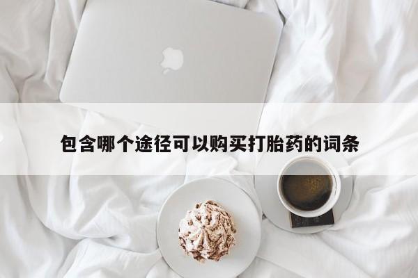 打胎药在线购买微信在线下单包含哪个途径可以购买打胎药的词条