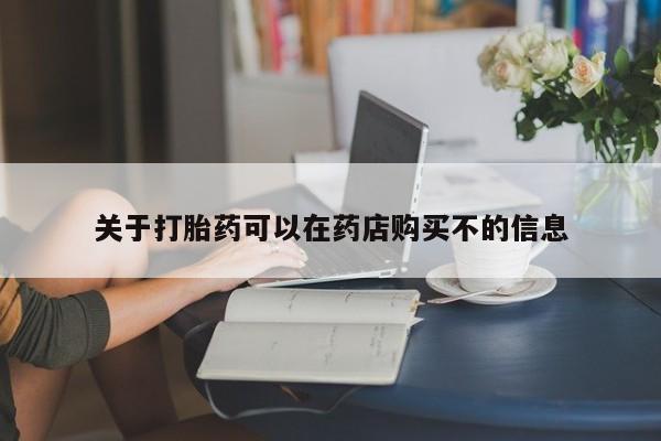打胎药在线购买微信在线下单关于打胎药可以在药店购买不的信息