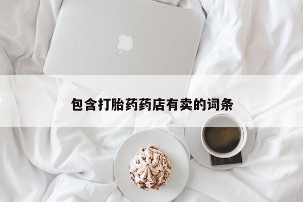 打胎药在线购买微信在线下单包含打胎药药店有卖的词条