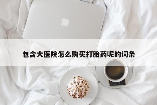 打胎药在线购买微信在线下单包含大医院怎么购买打胎药呢的词条