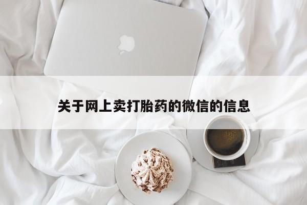 打胎药在线购买微信在线下单关于网上卖打胎药的微信的信息