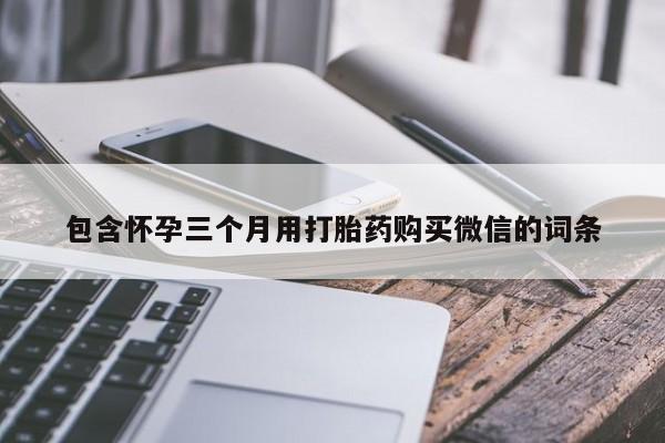 打胎药在线购买微信在线下单包含怀孕三个月用打胎药购买微信的词条