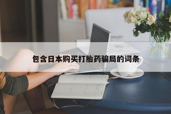 打胎药在线购买微信在线下单包含日本购买打胎药骗局的词条