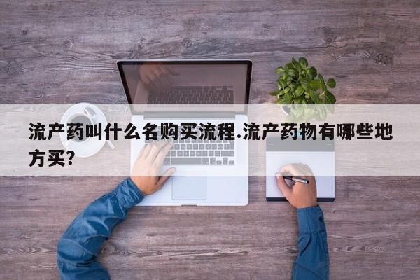 打胎药在线购买微信在线下单流产药叫什么名购买流程.流产药物有哪些地方买？