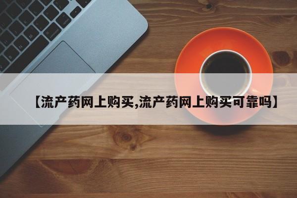打胎药在线购买微信在线下单【流产药网上购买,流产药网上购买可靠吗】