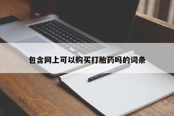 打胎药在线购买微信在线下单包含网上可以购买打胎药吗的词条