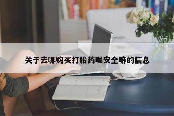 打胎药在线购买微信在线下单关于去哪购买打胎药呢安全嘛的信息