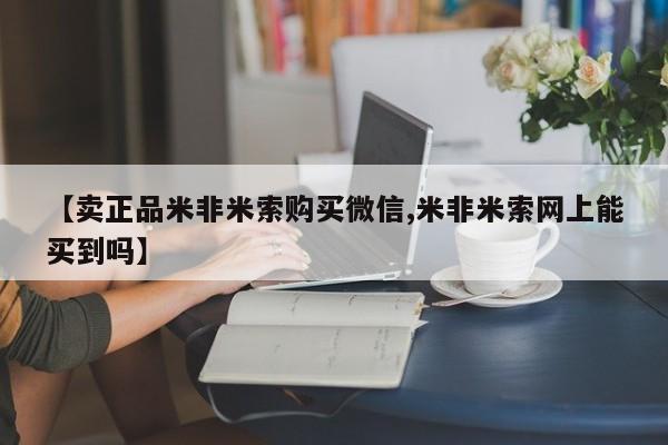 打胎药在线购买微信在线下单【卖正品米非米索购买微信,米非米索网上能买到吗】