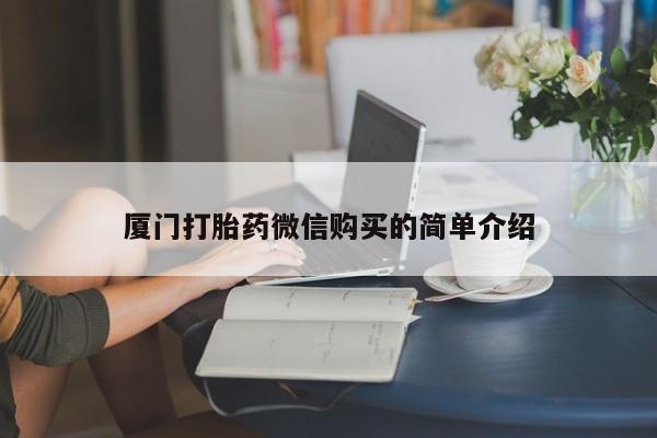 打胎药在线购买微信在线下单厦门打胎药微信购买的简单介绍