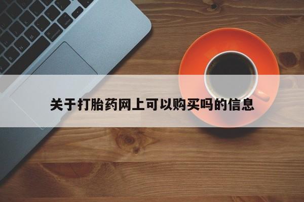 打胎药在线购买微信在线下单关于打胎药网上可以购买吗的信息