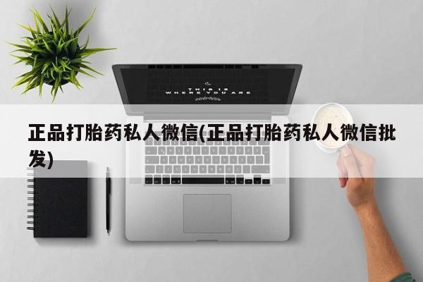 打胎药在线购买微信在线下单正品打胎药私人微信(正品打胎药私人微信批发)