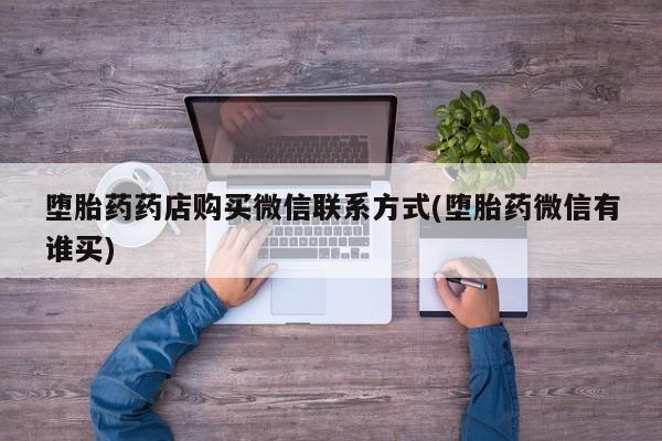 打胎药在线购买微信在线下单堕胎药药店购买微信联系方式(堕胎药微信有谁买)