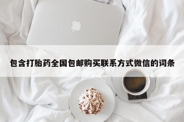 打胎药在线购买微信在线下单包含打胎药全国包邮购买联系方式微信的词条
