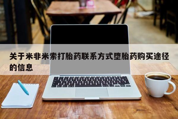 打胎药在线购买微信在线下单关于米非米索打胎药联系方式堕胎药购买途径的信息