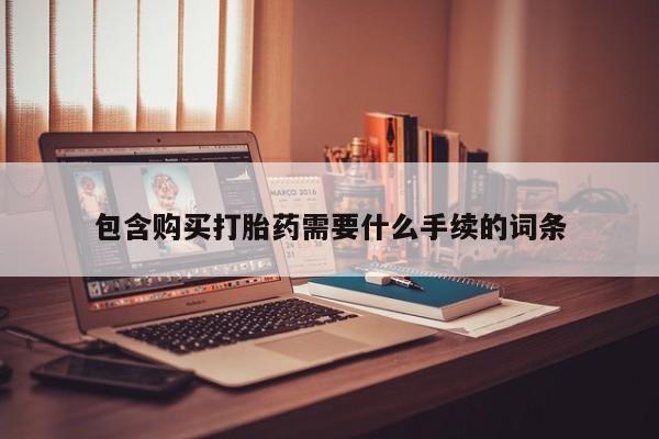 打胎药在线购买微信在线下单包含购买打胎药需要什么手续的词条