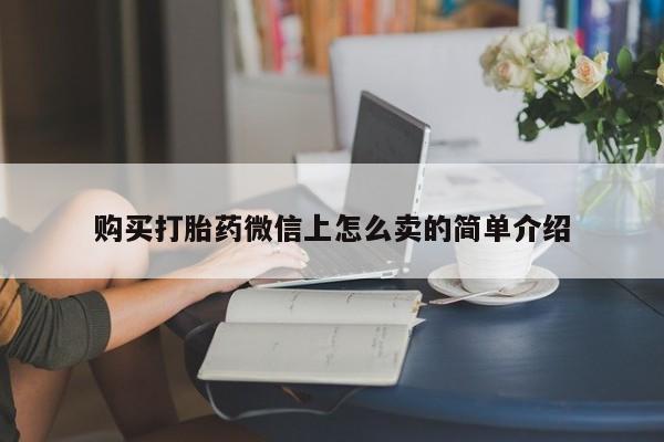 打胎药在线购买微信在线下单购买打胎药微信上怎么卖的简单介绍